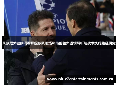 从欧冠关键瞬间看顶级球队临场决策的胜负逻辑解析与战术执行路径研究
