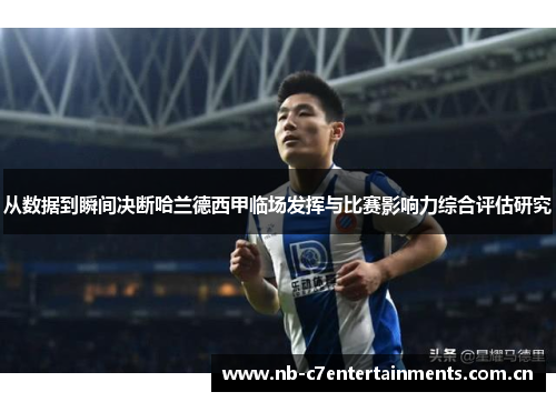 从数据到瞬间决断哈兰德西甲临场发挥与比赛影响力综合评估研究