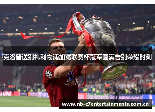 克洛普送别礼利物浦加冕联赛杯冠军圆满告别荣耀时刻