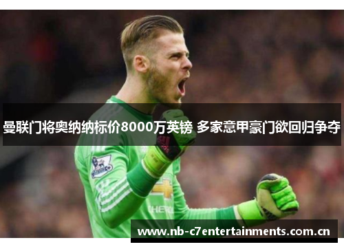 曼联门将奥纳纳标价8000万英镑 多家意甲豪门欲回归争夺